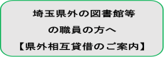 埼玉県外の図書館等職員の方へ【県外相互貸借のご案内】